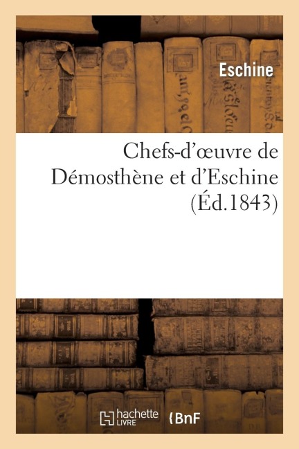 Chefs-d'Oeuvre de Démosthène Et d'Eschine - Eschine, Démosthène