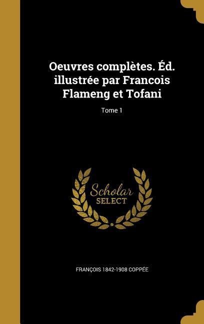 Oeuvres complètes. Éd. illustrée par Francois Flameng et Tofani; Tome 1 - François Coppée
