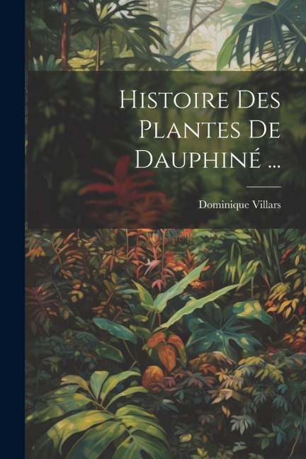 Histoire Des Plantes De Dauphiné ... - Dominique Villars