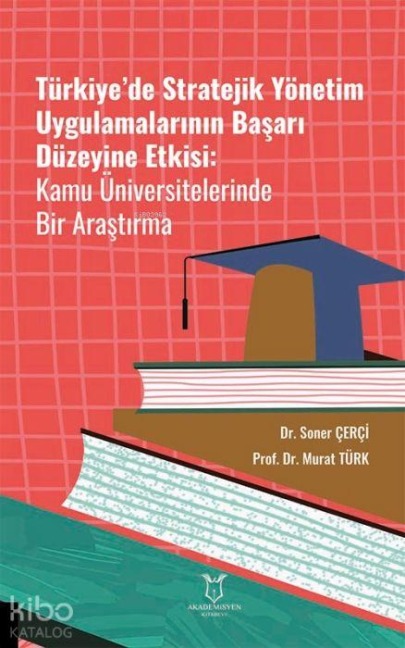 Türkiyede Stratejik Yönetim Uygulamalarinin Basari Düzeyine Etkisi Kamu Üniversitelerinde Bir Arastirma - Soner Cerci