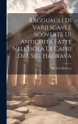 Cover-Bild zum Titel 'Ragguagli Di Varii Scavi E Scoverte Di Antichita Fatte Nell'isola Di Capri Dal Sig. Hadrava' von 'Norbert Hadrava'