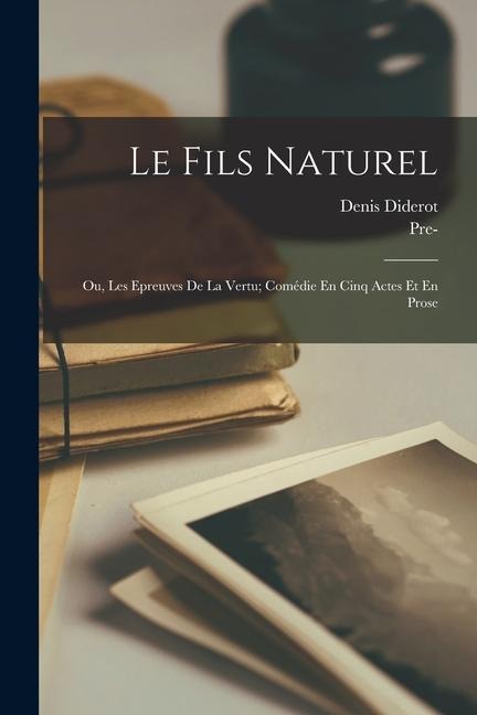 Le Fils Naturel: Ou, Les Epreuves De La Vertu; Comédie En Cinq Actes Et En Prose - Denis Diderot, Pre- Imprint Collection