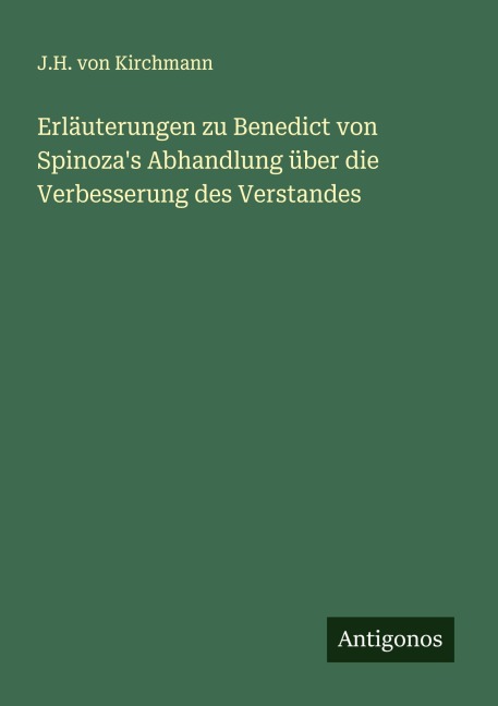 Erläuterungen zu Benedict von Spinoza's Abhandlung über die Verbesserung des Verstandes - J. H. Von Kirchmann