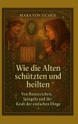 Cover-Bild zum Titel 'Wie die Alten schützten und heilten' von 'Mara von Eichen'