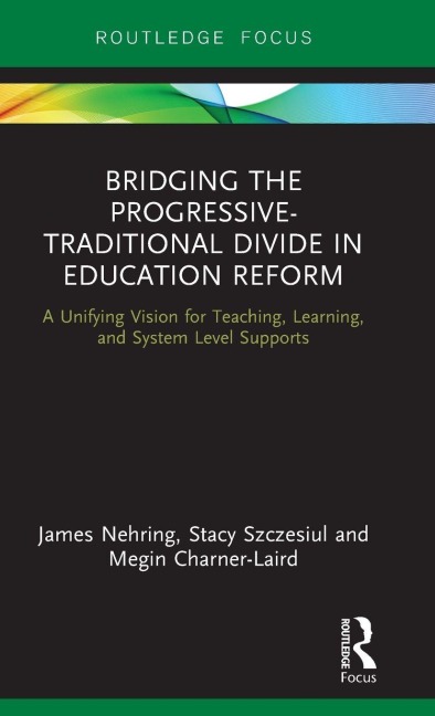 Bridging the Progressive-Traditional Divide in Education Reform - James Nehring, Stacy Szczesiul, Megin Charner-Laird