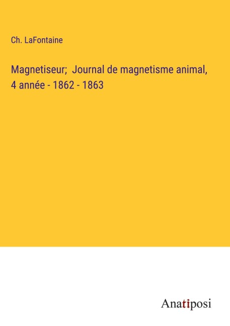 Magnetiseur; Journal de magnetisme animal, 4 année - 1862 - 1863 - Ch. Lafontaine