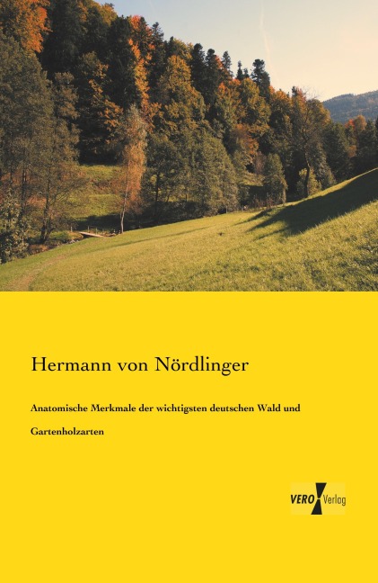 Anatomische Merkmale der wichtigsten deutschen Wald und Gartenholzarten - Hermann von Nördlinger