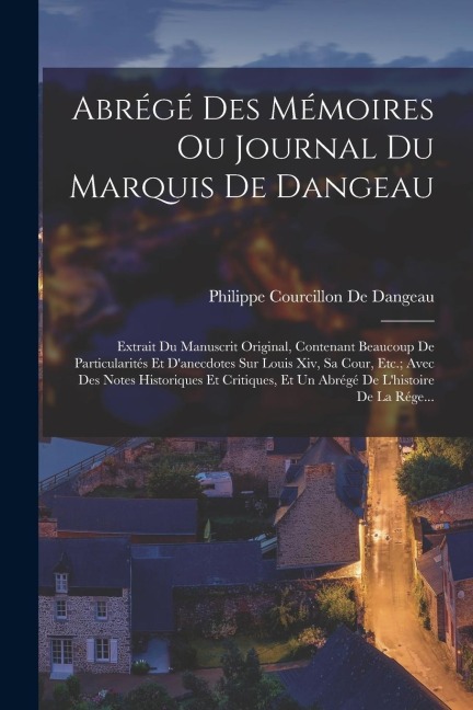Abrégé Des Mémoires Ou Journal Du Marquis De Dangeau: Extrait Du Manuscrit Original, Contenant Beaucoup De Particularités Et D'anecdotes Sur Louis Xiv - Philippe Courcillon De Dangeau