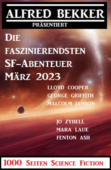 Die faszinierendsten SF-Abenteuer März 2023: 1000 Seiten Science Fiction - Alfred Bekker, Jo Zybell, Mara Laue, Malcolm Jameson, George Griffith