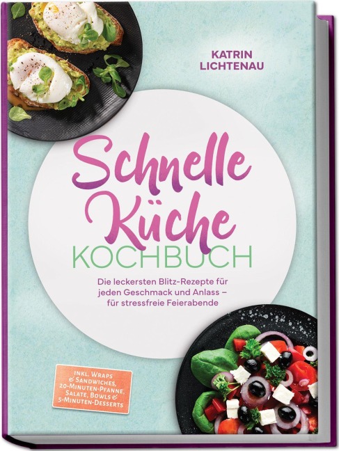 Schnelle Küche Kochbuch: Die leckersten Blitz-Rezepte für jeden Geschmack und Anlass - für stressfreie Feierabende - inkl. Wraps & Sandwiches, 20-Minuten-Pfanne, Salate, Bowls & 5-Minuten-Desserts - Katrin Lichtenau