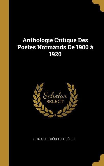 Anthologie Critique Des Poètes Normands De 1900 à 1920 - Charles Théophile Féret