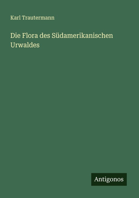Die Flora des Südamerikanischen Urwaldes - Karl Trautermann