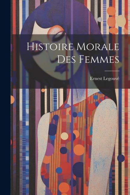 Histoire Morale Des Femmes - Ernest Legouvé