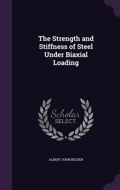 The Strength and Stiffness of Steel Under Biaxial Loading - Albert John Becker