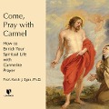 Come, Pray with Carmel: How to Enrich Your Spiritual Life with Carmelite Prayer - Keith J. Egan