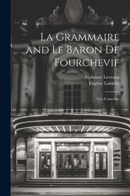 La Grammaire and Le Baron De Fourchevif: Two Comedies - Eugène Labiche, Alphonse Leveaux