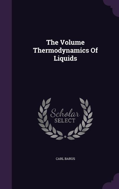 The Volume Thermodynamics Of Liquids - Carl Barus