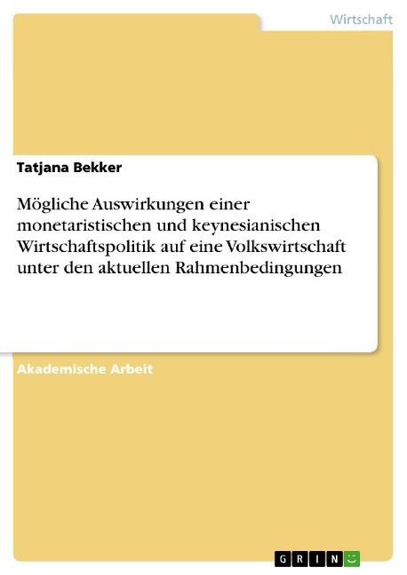 Mögliche Auswirkungen einer monetaristischen und keynesianischen Wirtschaftspolitik auf eine Volkswirtschaft unter den aktuellen Rahmenbedingungen - Tatjana Bekker