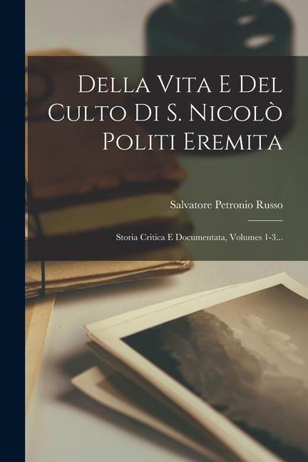 Della Vita E Del Culto Di S. Nicolò Politi Eremita: Storia Critica E Documentata, Volumes 1-3... - Salvatore Petronio Russo