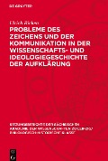 Probleme des Zeichens und der Kommunikation in der Wissenschafts- und Ideologiegeschichte der Aufklärung - Ulrich Ricken