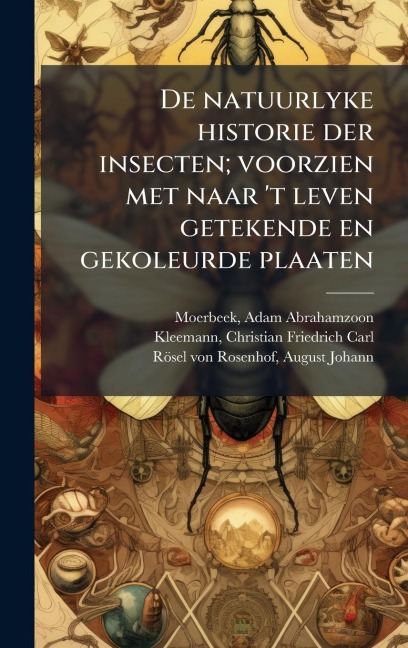 De natuurlyke historie der insecten; voorzien met naar 't leven getekende en gekoleurde plaaten - Adam Abrahamzoon Moerbeek, Christian Friedrich Carl Kleemann, August Johann Rösel von Rosenhof