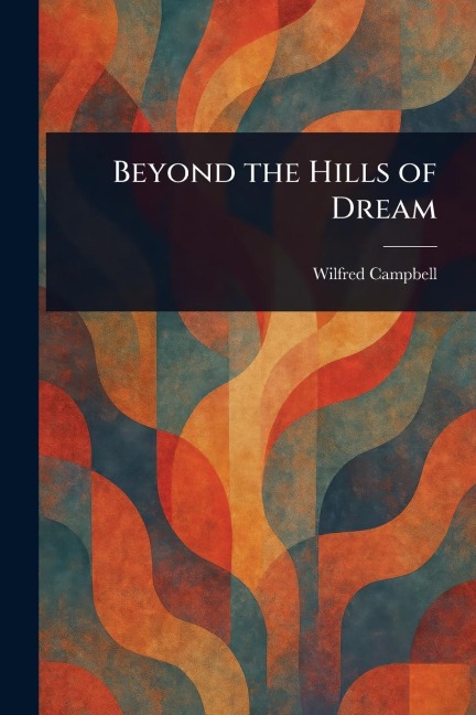 Beyond the Hills of Dream - Wilfred Campbell