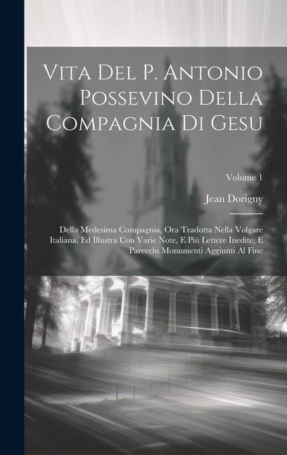 Vita Del P. Antonio Possevino Della Compagnia Di Gesu: Della Medesima Compagnia, Ora Tradotta Nella Volgare Italiana, Ed Illustra Con Varie Note, E Pi - Jean Dorigny