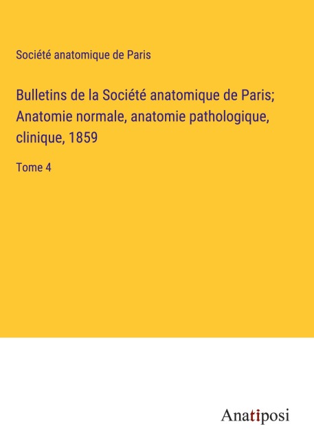 Bulletins de la Société anatomique de Paris; Anatomie normale, anatomie pathologique, clinique, 1859 - Société Anatomique De Paris