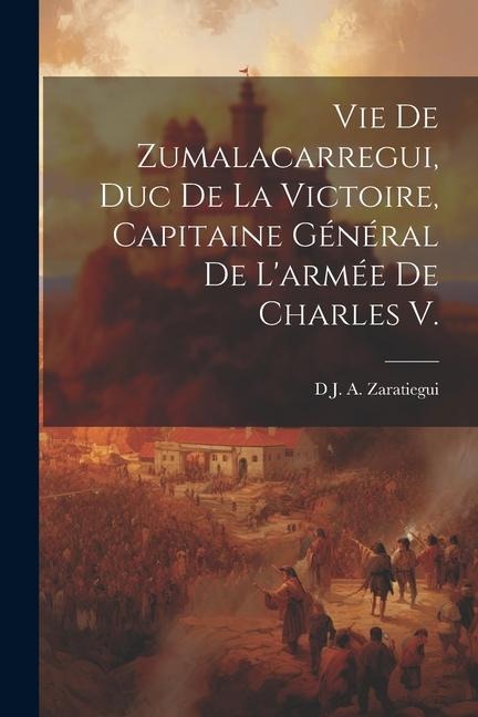 Vie De Zumalacarregui, Duc De La Victoire, Capitaine Général De L'armée De Charles V. - D. J. a. Zaratiegui