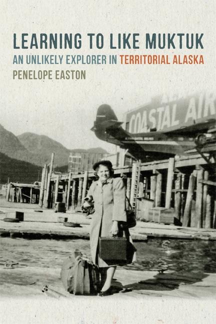 Learning to Like Muktuk: An Unlikely Explorer in Territorial Alaska - Penelope S. Easton