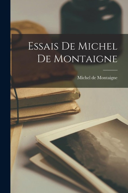 Essais De Michel De Montaigne - Michel De Montaigne