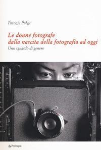 Le donne fotografe dalla nascita della fotografia ad oggi. Uno sguardo di genere - Patrizia Pulga