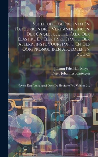 Scheikundige Proeven En Natuurkundige Verhandelingen Der Ongebluschte Kalk, Der Elastike En Elektrike Stoffe, Der Allerreinste Vuurstoffe, En Des Oors - Johann Friedrich Meyer