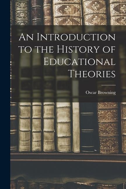 An Introduction to the History of Educational Theories - Oscar Browning