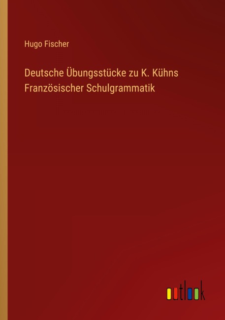 Deutsche Übungsstücke zu K. Kühns Französischer Schulgrammatik - Hugo Fischer