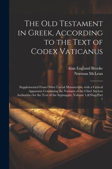 The Old Testament in Greek, According to the Text of Codex Vaticanus: Supplemented from Other Uncial Manuscripts, with a Critical Apparatus Containing - Alan England Brooke, Norman Mclean
