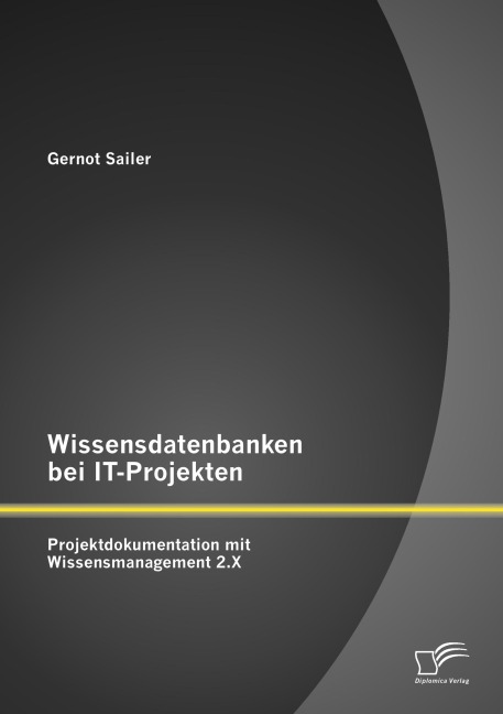 Wissensdatenbanken bei IT-Projekten: Projektdokumentation mit Wissensmanagement 2.X - Gernot Sailer
