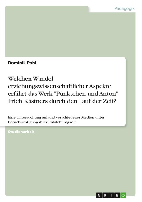 Welchen Wandel erziehungswissenschaftlicher Aspekte erfährt das Werk "Pünktchen und Anton" Erich Kästners durch den Lauf der Zeit? - Dominik Pohl