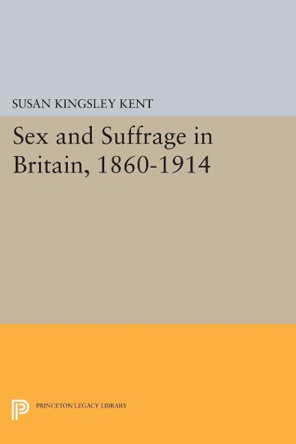 Sex and Suffrage in Britain, 1860-1914 - Susan Kingsley Kent