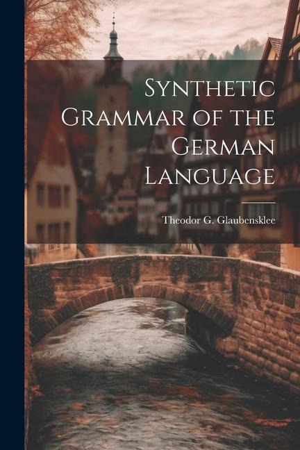 Synthetic Grammar of the German Language - Theodor G. Glaubensklee