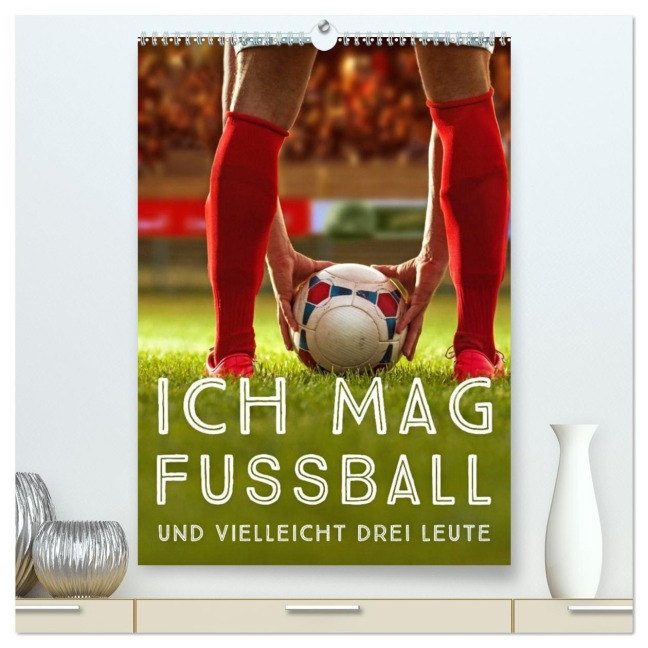 Ich mag Fußball... und vielleicht drei Leute. Sprüche und Weisheiten vom Spielfeldrand (hochwertiger Premium Wandkalender 2026 DIN A2 hoch), Kunstdruck in Hochglanz - Calvendo Calvendo