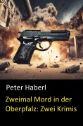 Cover-Bild zum Titel 'Zweimal Mord in der Oberpfalz: Zwei Krimis' von 'Peter Haberl'