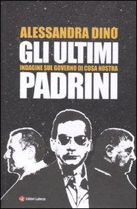Gli ultimi padrini. Indagine sul governo di Cosa Nostra - Alessandra Dino