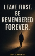 Cover-Bild zum Titel 'LEAVE FIRST. BE REMEMBERED FOREVER.' von 'Lisa Griselda'