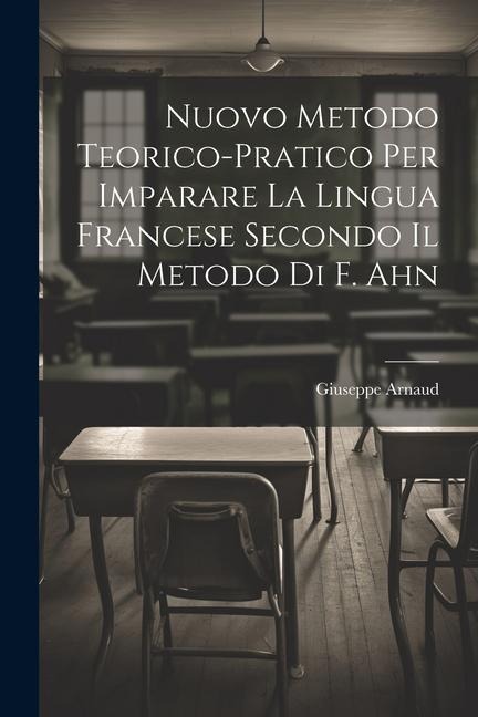 Nuovo Metodo Teorico-Pratico Per Imparare La Lingua Francese Secondo Il Metodo Di F. Ahn - Giuseppe Arnaud