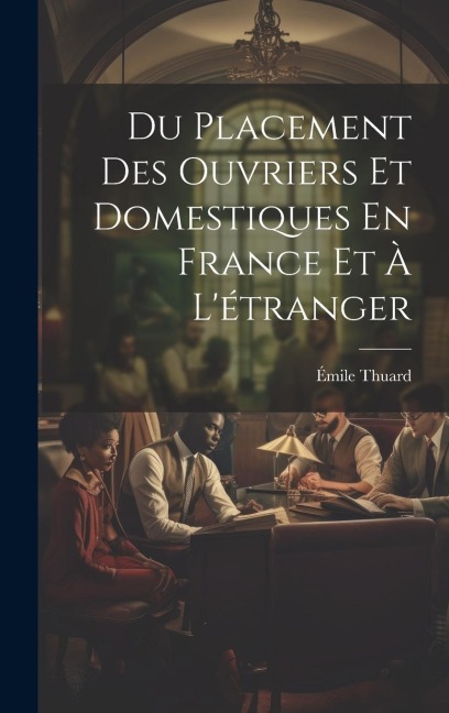 Du Placement Des Ouvriers Et Domestiques En France Et À L'étranger - Émile Thuard