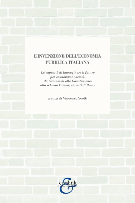 L' invenzione dell'economia pubblica italiana. La capacità di immaginare il futuro per economia e società, da Camaldoli alla Costituzione, allo schema Vanoni, ai patti di Roma - 