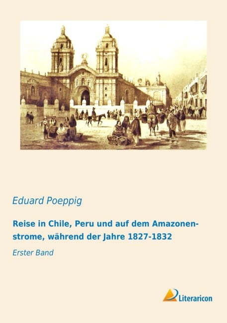 Reise in Chile, Peru und auf dem Amazonenstrome, während der Jahre 1827-1832 - Eduard Poeppig