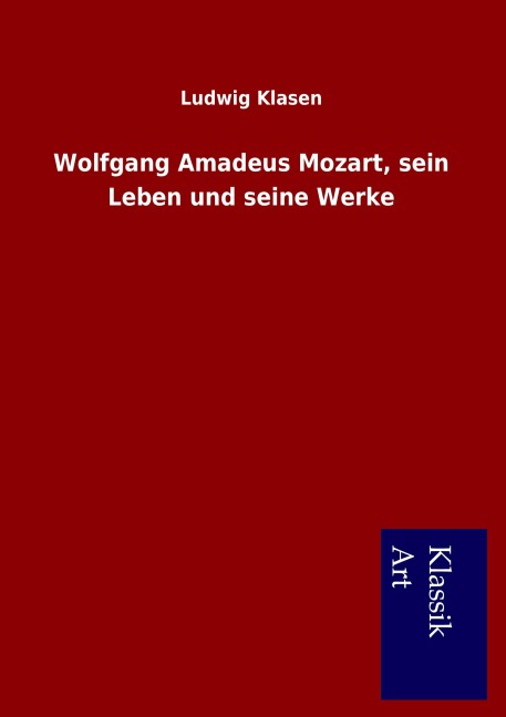 Wolfgang Amadeus Mozart, sein Leben und seine Werke - Ludwig Klasen