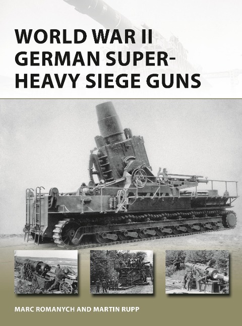 World War II German Super-Heavy Siege Guns - Marc Romanych, Martin Rupp